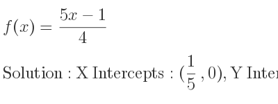 The f(x)=(5x-1)/4 is X Intercepts: (1/5 ,0),Y Intercepts: (0,-1/4)